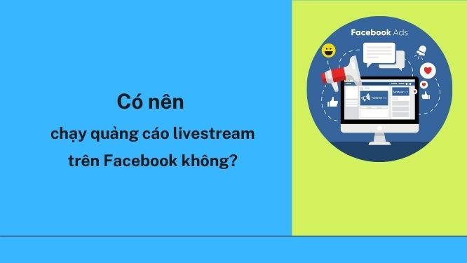 Có nên vừa livestream vừa chạy quảng cáo trên Facebook không?